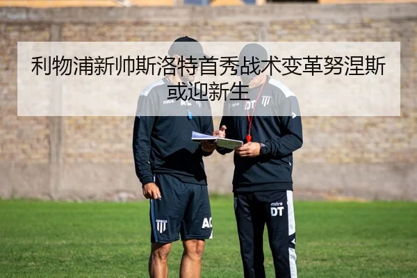 利物浦新帅斯洛特首秀战术变革努涅斯或迎新生