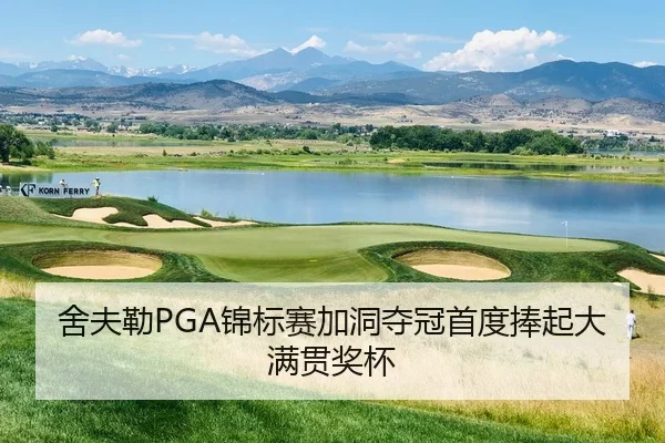 舍夫勒PGA锦标赛加洞夺冠首度捧起大满贯奖杯