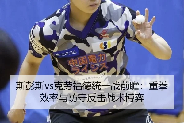 斯彭斯vs克劳福德统一战前瞻：重拳效率与防守反击战术博弈